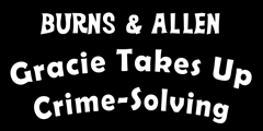 Burns & Allen: Gracie Takes up Crime-Solving